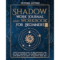 Shadow Work Journal and Workbook for Beginners: Your Companion Guide To Self-Discovery And Self-Love. Recognize The Shadow, Embrace It, And Bring It ... Life (Self-Acceptance Through Shadow Work)