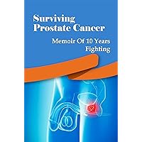 Surviving Prostate Cancer: Memoir Of 10 Years Fighting