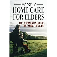 Family Home Care For Elders: The Community House For Aging Seniors