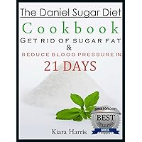 The Daniel Sugar Diet Cookbook: Get Rid of Sugar Fat & Reduce Blood Pressure in 21 DAYS! The Daniel Sugar Diet Cookbook: Get Rid of Sugar Fat & Reduce Blood Pressure in 21 DAYS! Kindle Paperback