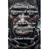 UNVEILING THE HORRORS OF AFRICAN SLAVERY.: A Deep Dive into the Brutal realities and Tragic Legacies. UNVEILING THE HORRORS OF AFRICAN SLAVERY.: A Deep Dive into the Brutal realities and Tragic Legacies. Kindle Paperback
