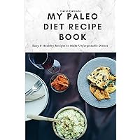 My Paleo Diet Recipe Book: Easy & Healthy Recipes to Make Unforgettable Dishes