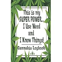 This is My Super Power...I Use Weed and I Know Things - Cannabis Logbook: Cannabis Medical Marijuana Ganja Recreational Review Journal Logbook
