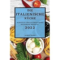 Die Italienische Küche 2022: Schnelle Und Authentische Regionale Rezepte (German Edition)