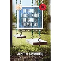 To Protect Those Unable To Protect Themselves: Saving The Unborn To Protect Those Unable To Protect Themselves: Saving The Unborn Paperback Kindle Hardcover
