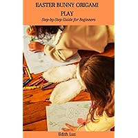 EASTER BUNNY ORIGAMI PLAY: Step-by-Step Guide for Beginners EASTER BUNNY ORIGAMI PLAY: Step-by-Step Guide for Beginners Kindle Paperback