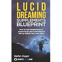 Lucid Dreaming Supplements Blueprint: How To Use Natural Supplements To Supercharge Your Lucid Dreams Lucid Dreaming Supplements Blueprint: How To Use Natural Supplements To Supercharge Your Lucid Dreams Paperback Kindle