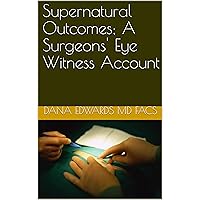 Supernatural Outcomes; A Surgeons' Eye Witness Account Supernatural Outcomes; A Surgeons' Eye Witness Account Kindle Paperback