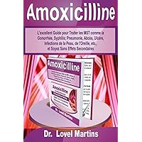 Amoxicilline: L'excellent Guide pour Traiter les MST comme la Gonorrhée, Syphilis; Pneumonie, Abcès, Ulcère, Infections de la Peau, de l'Oreille, ... Sans Effets Secondaires (French Edition)