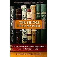 The Things That Matter: What Seven Classic Novels Have to Say About the Stages of Life The Things That Matter: What Seven Classic Novels Have to Say About the Stages of Life Paperback Kindle Hardcover