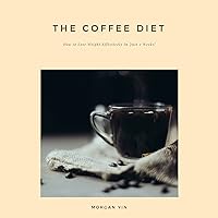 The Coffee Diet: How to Lose Weight Effectively in Just 2 Weeks! The Coffee Diet: How to Lose Weight Effectively in Just 2 Weeks! Audible Audiobook Kindle