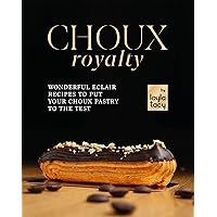 Choux Royalty: Wonderful Eclair Recipes to Put Your Choux Pastry to the Test Choux Royalty: Wonderful Eclair Recipes to Put Your Choux Pastry to the Test Kindle Paperback