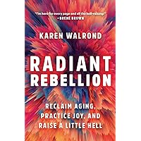 Radiant Rebellion: Reclaim Aging, Practice Joy, and Raise a Little Hell Radiant Rebellion: Reclaim Aging, Practice Joy, and Raise a Little Hell Hardcover Audible Audiobook Kindle Audio CD