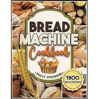 BREAD MACHINE COOKBOOK: 1800 Days of Easy, quick and proven recipes to take your bread machine creations to unparalleled heights