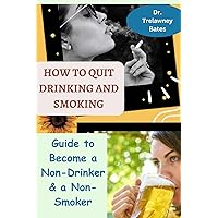 HOW TO QUIT DRINKING AND SMOKING: Guide to Become a Non-Drinker & a Non-Smoker, How to Fight Addiction & Replace Bad Habits with Good Ones, Freedom from Alcohol & Cigarette Without a Relapse HOW TO QUIT DRINKING AND SMOKING: Guide to Become a Non-Drinker & a Non-Smoker, How to Fight Addiction & Replace Bad Habits with Good Ones, Freedom from Alcohol & Cigarette Without a Relapse Kindle Hardcover Paperback