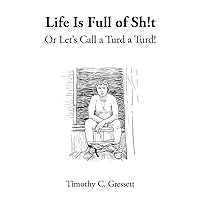 Life Is Full Of Sh!t Or Let's Call A Turd A Turd! Life Is Full Of Sh!t Or Let's Call A Turd A Turd! Kindle Paperback