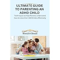 Ultimate Guide to Parenting an ADHD child: Techniques to help Parents understand how to raise their ADHD kids effectively Ultimate Guide to Parenting an ADHD child: Techniques to help Parents understand how to raise their ADHD kids effectively Kindle Paperback