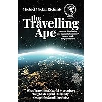 The Travelling Ape: What Travelling (Nearly) Everywhere Taught Me about Humanity, Geopolitics, and Happiness