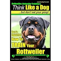 Rottweiler, Rottweiler training a: Think Like a Dog, but don't eat yuor poop!: Here's EXACTLY How to TRAIN Your Rottweiler Rottweiler, Rottweiler training a: Think Like a Dog, but don't eat yuor poop!: Here's EXACTLY How to TRAIN Your Rottweiler Paperback