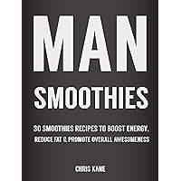 Man Smoothies: 30 Smoothie recipes to boost energy, reduce fat And promote overall awesomeness Man Smoothies: 30 Smoothie recipes to boost energy, reduce fat And promote overall awesomeness Kindle