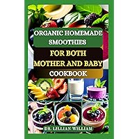 ORGANIC HOMEMADE SMOOTHIES FOR BOTH MOTHER AND BABY COOKBOOK: Essential Guide to Wholesome Journey with Healthy Fruits and Smoothies for Pregnancy, Nursing, and Baby ORGANIC HOMEMADE SMOOTHIES FOR BOTH MOTHER AND BABY COOKBOOK: Essential Guide to Wholesome Journey with Healthy Fruits and Smoothies for Pregnancy, Nursing, and Baby Paperback Kindle