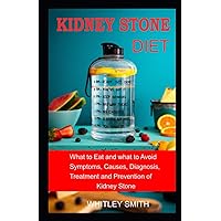 KIDNEY STONE DIET: What to Eat and what to Aviod Symptoms, Causes, Diagnosis, Treatment and Prevention of Kidney Stone