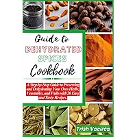 Guide to Dehydrated Spices Cookbook: A Step-by-Step Guide to Preserving and Dehydrating Your Own Herbs, Vegetables, and Fruits with 20 Easy and Tasty Recipes. Guide to Dehydrated Spices Cookbook: A Step-by-Step Guide to Preserving and Dehydrating Your Own Herbs, Vegetables, and Fruits with 20 Easy and Tasty Recipes. Paperback Kindle