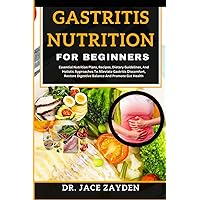 GASTRITIS NUTRITION FOR BEGINNERS: Essential Nutrition Plans, Recipes, Dietary Guidelines, And Holistic Approaches To Alleviate Gastritis Discomfort, Restore Digestive Balance And Promote Gut Health GASTRITIS NUTRITION FOR BEGINNERS: Essential Nutrition Plans, Recipes, Dietary Guidelines, And Holistic Approaches To Alleviate Gastritis Discomfort, Restore Digestive Balance And Promote Gut Health Paperback Kindle