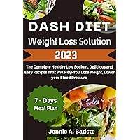 DASH DIET WEIGHT LOSS SOLUTION 2023: The Complete Healthy Low Sodium, Delicious and Easy Recipes That will Help you Lose Weight, Lower Your Blood Pressure (The Latest Dash Diet Meal Guide Book 1) DASH DIET WEIGHT LOSS SOLUTION 2023: The Complete Healthy Low Sodium, Delicious and Easy Recipes That will Help you Lose Weight, Lower Your Blood Pressure (The Latest Dash Diet Meal Guide Book 1) Kindle Paperback