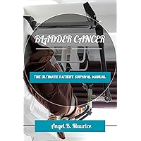 BLADDER CANCER: The Ultimate Patient Survival Manual (CANCER CHRONICLES) BLADDER CANCER: The Ultimate Patient Survival Manual (CANCER CHRONICLES) Kindle Paperback