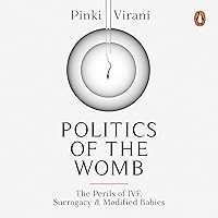 Politics of the Womb: The Perils of IVF, Surrogacy and Modified Babies Politics of the Womb: The Perils of IVF, Surrogacy and Modified Babies Audible Audiobook Kindle Hardcover Paperback