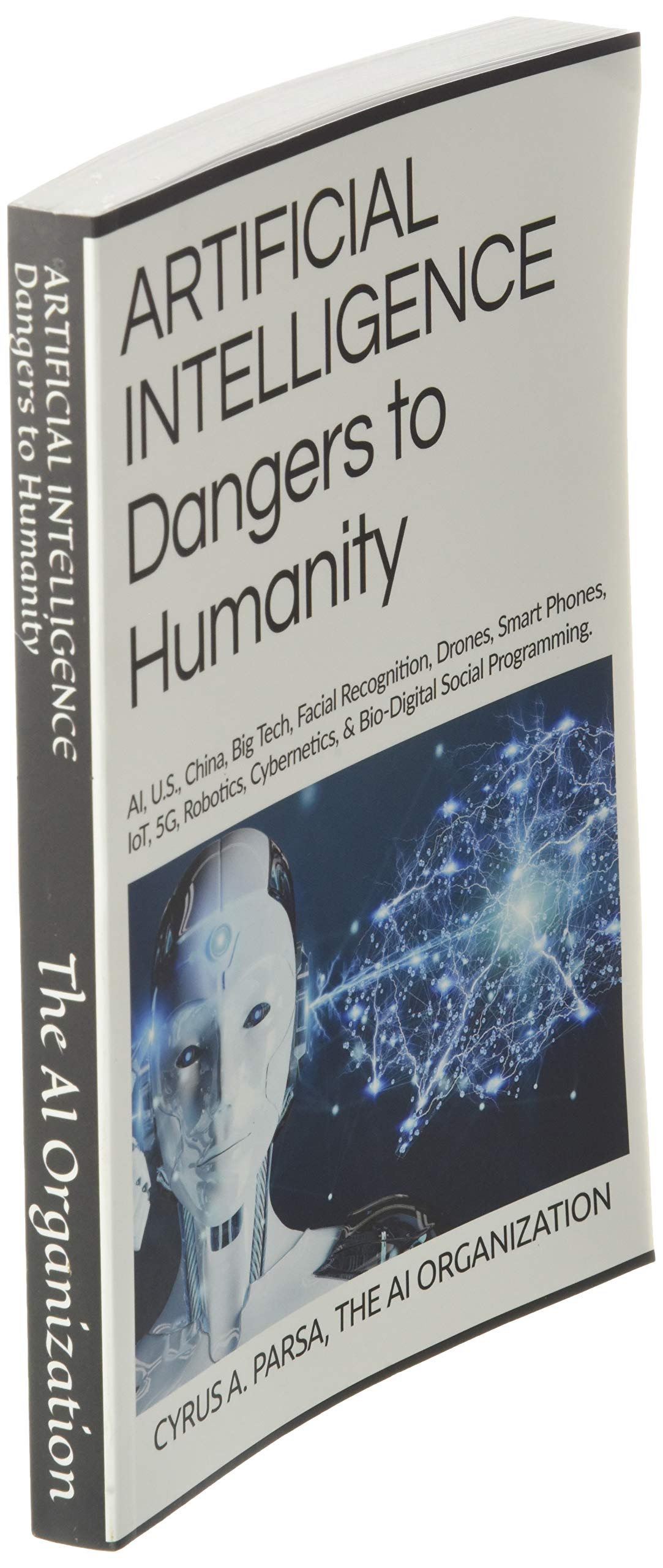 ARTIFICIAL INTELLIGENCE Dangers to Humanity: AI, U. S, China, Big Tech, Facial Recognition, Drones, Smart Phones, IoT, 5G, Robotics, Cybernetics, and Bio-Digital Social Program
