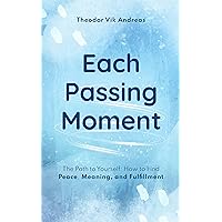 Each Passing Moment: The Path to Yourself: How to Find Peace, Meaning, and Fulfillment Each Passing Moment: The Path to Yourself: How to Find Peace, Meaning, and Fulfillment Kindle Paperback