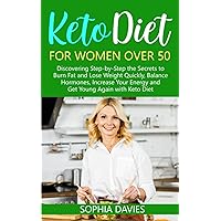 Keto Diet for Women Over 50: Discovering Step-by-Step the Secrets to Burn Fat and Lose Weight Quickly, Balance Hormones, Increase Your Energy and Get Young Again with Keto Diet