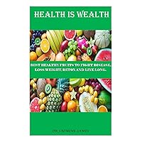 HEALTH IS WEALTH: Best Healthy Fruits to Fight Diseases, Loss Weight, Detox and Live Long. HEALTH IS WEALTH: Best Healthy Fruits to Fight Diseases, Loss Weight, Detox and Live Long. Kindle Paperback