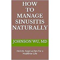 How To Manage Sinusitis Naturally: Holistic Approaches for a Healthier Life How To Manage Sinusitis Naturally: Holistic Approaches for a Healthier Life Kindle Paperback