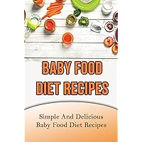 Baby Food Diet Recipes: Simple And Delicious Baby Food Diet Recipes