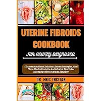 UTERINE FIBROIDS COOKBOOK FOR NEWLY DIAGNOSED: Discover Nutritional Solutions, Proven Strategies, Meal Plans, Medical Insights, And Lifestyle Tips To For Managing Uterine Fibroids Naturally UTERINE FIBROIDS COOKBOOK FOR NEWLY DIAGNOSED: Discover Nutritional Solutions, Proven Strategies, Meal Plans, Medical Insights, And Lifestyle Tips To For Managing Uterine Fibroids Naturally Paperback Kindle
