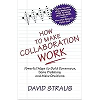 How to Make Collaboration Work: Powerful Ways to Build Consensus, Solve Problems, and Make Decisions How to Make Collaboration Work: Powerful Ways to Build Consensus, Solve Problems, and Make Decisions Paperback Kindle