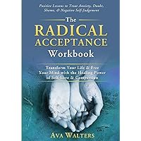 The Radical Acceptance Workbook: Transform Your Life & Free Your Mind with the Healing Power of Self-Love & Compassion - Positive Lessons to Treat ... Negative Self-Judgement (Acceptance Therapy)