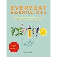 Everyday Essential Oils: 300 Brilliant Reasons to Use Essential Oils Every Day