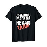 After God Made Me He Said Tada Funny T-Shirt