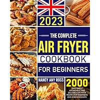 The Complete Air Fryer Cookbook for Beginners UK 2023: 2000 Days Simple, Affordable, and Delicious Air Fryer Recipes for Beginners and Advanced Users