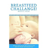 Breastfeed Challenge Nipple Pain, How to Deal With The Pain In Your Nipples When You Breastfeed