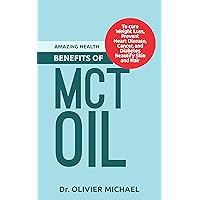 AMAZING HEALTH BENEFITS OF MCT OIL: To cure Weight Loss, Prevent Heart Disease, Cancer, and Diabetes Beautify Skin and Hair AMAZING HEALTH BENEFITS OF MCT OIL: To cure Weight Loss, Prevent Heart Disease, Cancer, and Diabetes Beautify Skin and Hair Kindle Paperback