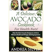 A Delicious Avocado Cookbook for Health Nuts!: Only the Best Avocado Recipes to Achieve Vibrant Health and Omega Acid Superpowers (The Health Nut Recipe Collection) A Delicious Avocado Cookbook for Health Nuts!: Only the Best Avocado Recipes to Achieve Vibrant Health and Omega Acid Superpowers (The Health Nut Recipe Collection) Paperback Kindle