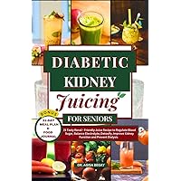 DIABETIC RENAL JUICING FOR SENIORS : 21 Tasty Renal - Friendly Juice Recipe to Regulate Blood Sugar, Balance Electrolyte, Detoxify, Improve Kidney Function and Prevent Dialysis