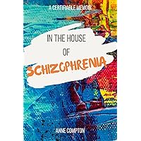 In the House of Schizophrenia: A Certifiable Memoir In the House of Schizophrenia: A Certifiable Memoir Paperback Kindle