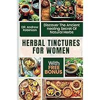 HERBAL TINCTURES FOR WOMEN: Discover The Ancient Healing Secret Of Natural Herbs HERBAL TINCTURES FOR WOMEN: Discover The Ancient Healing Secret Of Natural Herbs Paperback