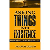 Asking Things Into Existence: How To Query Things Into Existence (Uncommon Results Book 2) Asking Things Into Existence: How To Query Things Into Existence (Uncommon Results Book 2) Kindle Paperback